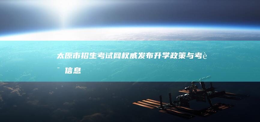 太原市招生考试网：权威发布升学政策与考试信息